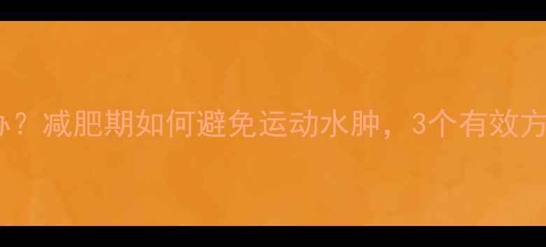 图片 运动后水肿怎么办？减肥期如何避免运动水肿，3个有效方法（附对比图）2