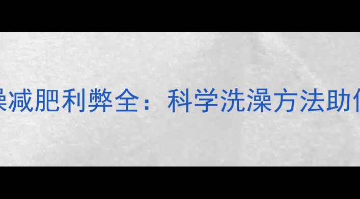 图片 运动后洗澡减肥利弊全：科学洗澡方法助你健康减脂