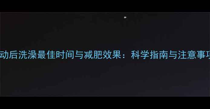 图片 运动后洗澡最佳时间与减肥效果：科学指南与注意事项2