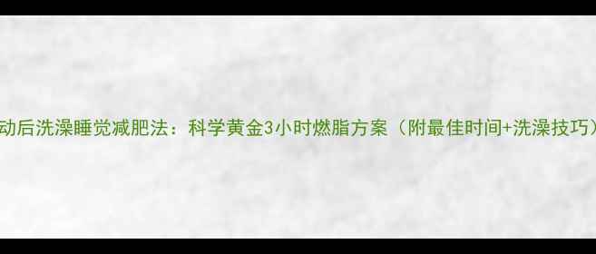 图片 运动后洗澡睡觉减肥法：科学黄金3小时燃脂方案（附最佳时间+洗澡技巧）2