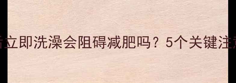 图片 运动后立即洗澡会阻碍减肥吗？5个关键注意事项