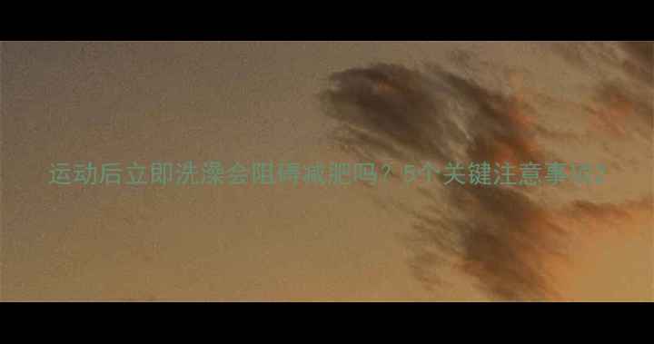 图片 运动后立即洗澡会阻碍减肥吗？5个关键注意事项2