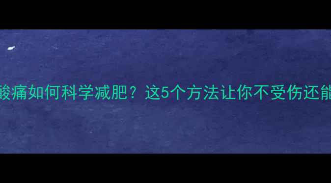 图片 运动后肌肉酸痛如何科学减肥？这5个方法让你不受伤还能瘦出马甲线
