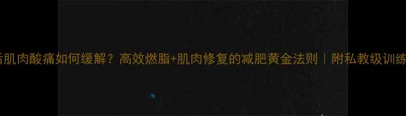 图片 运动后肌肉酸痛如何缓解？高效燃脂+肌肉修复的减肥黄金法则｜附私教级训练计划2