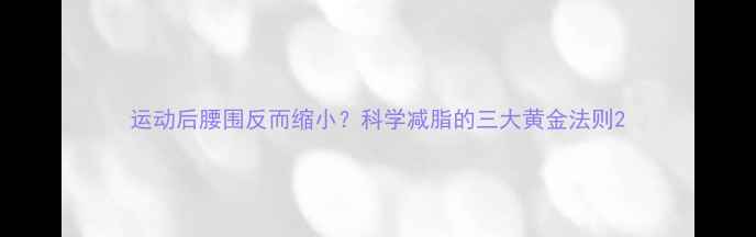 图片 运动后腰围反而缩小？科学减脂的三大黄金法则2