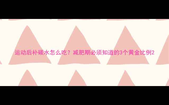图片 运动后补碳水怎么吃？减肥期必须知道的3个黄金比例2