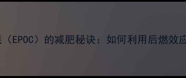 图片 运动后超量氧消耗（EPOC）的减肥秘诀：如何利用后燃效应燃烧更多脂肪？2