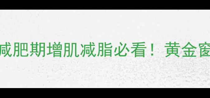 图片 运动后饮食时间表｜减肥期增肌减脂必看！黄金窗口期这样吃效果翻倍