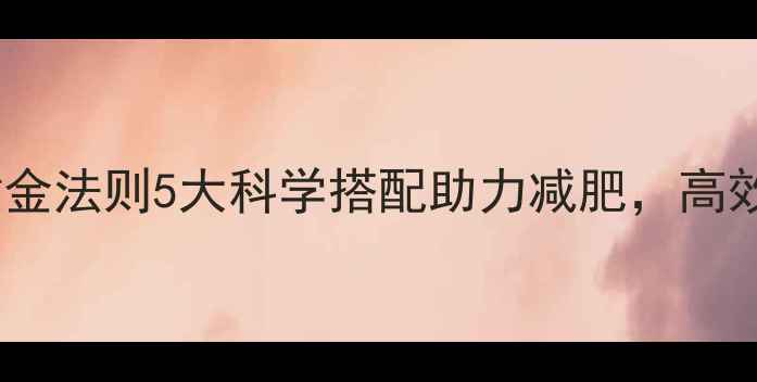 图片 运动后饮食黄金法则5大科学搭配助力减肥，高效燃脂不反弹2