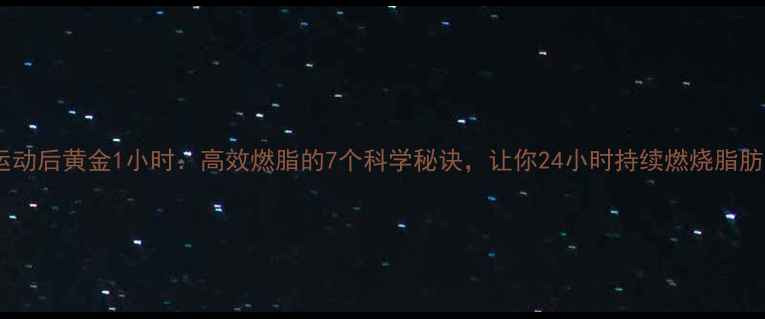 图片 运动后黄金1小时：高效燃脂的7个科学秘诀，让你24小时持续燃烧脂肪2