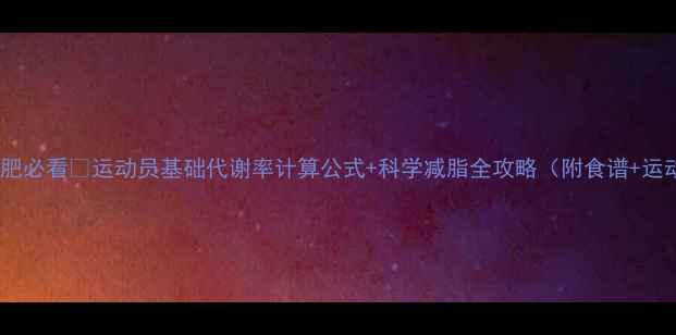 图片 运动员减肥必看💪运动员基础代谢率计算公式+科学减脂全攻略（附食谱+运动计划）2