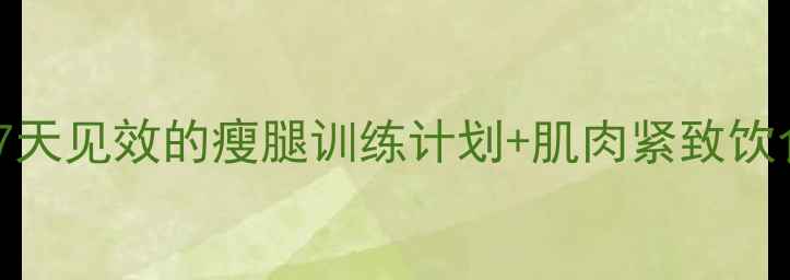 图片 运动员高效减大腿fat7天见效的瘦腿训练计划+肌肉紧致饮食方案（附科学原理）