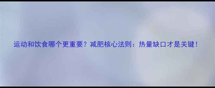 图片 运动和饮食哪个更重要？减肥核心法则：热量缺口才是关键！