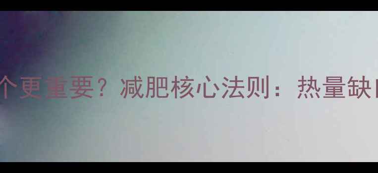 图片 运动和饮食哪个更重要？减肥核心法则：热量缺口才是关键！1