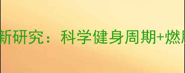 图片 运动多久代谢才会变好？最新研究：科学健身周期+燃脂关键期全（附训练计划）2