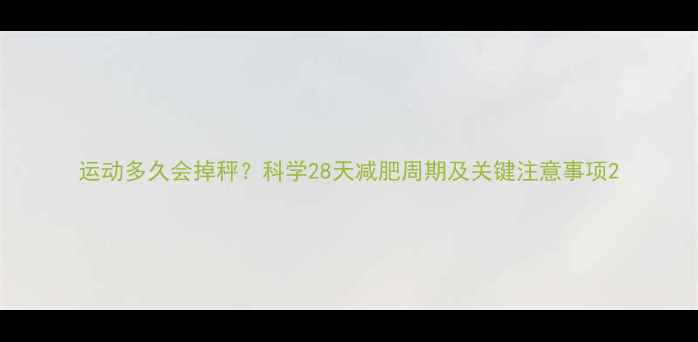 图片 运动多久会掉秤？科学28天减肥周期及关键注意事项2