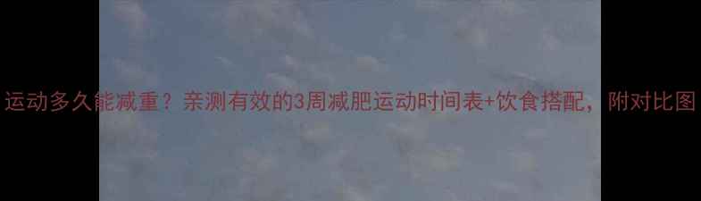 图片 运动多久能减重？亲测有效的3周减肥运动时间表+饮食搭配，附对比图