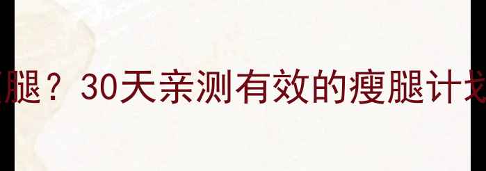 图片 运动多少天才能瘦腿？30天亲测有效的瘦腿计划+日常护理攻略✨