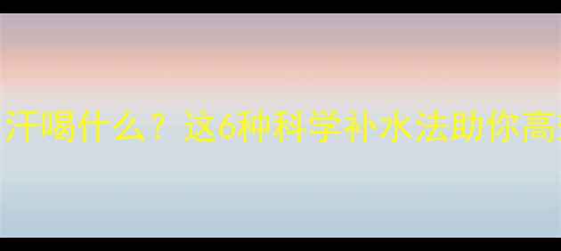 图片 运动大量出汗喝什么？这6种科学补水法助你高效燃脂减脂