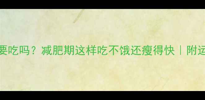 图片 运动完不饿还要吃吗？减肥期这样吃不饿还瘦得快｜附运动后饮食指南