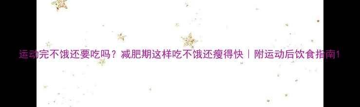 图片 运动完不饿还要吃吗？减肥期这样吃不饿还瘦得快｜附运动后饮食指南1