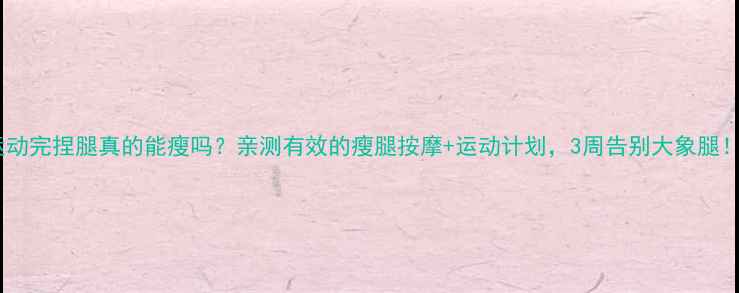 图片 运动完捏腿真的能瘦吗？亲测有效的瘦腿按摩+运动计划，3周告别大象腿！1
