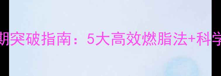 图片 运动平台期突破指南：5大高效燃脂法+科学训练方案