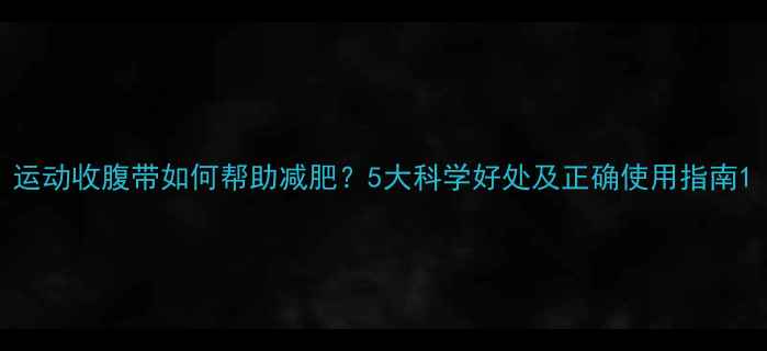 图片 运动收腹带如何帮助减肥？5大科学好处及正确使用指南1