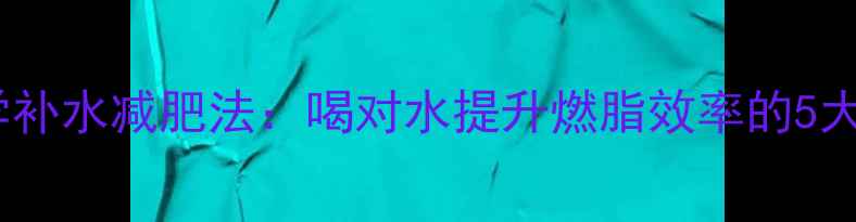 图片 运动时科学补水减肥法：喝对水提升燃脂效率的5大黄金法则2