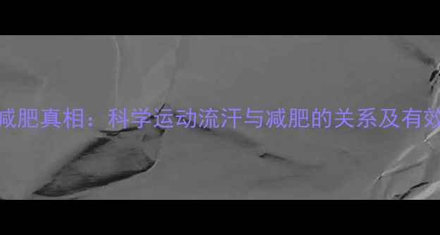 图片 运动流汗减肥真相：科学运动流汗与减肥的关系及有效运动方案