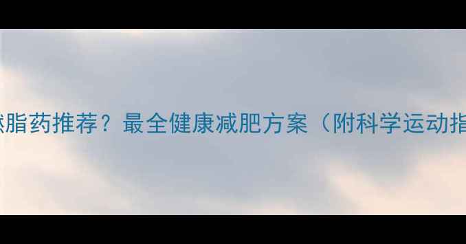 图片 运动燃脂药推荐？最全健康减肥方案（附科学运动指南）2