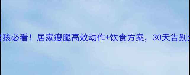 图片 运动男孩必看！居家瘦腿高效动作+饮食方案，30天告别大象腿