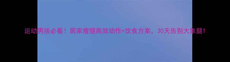 图片 运动男孩必看！居家瘦腿高效动作+饮食方案，30天告别大象腿1