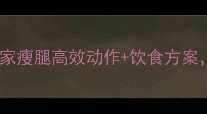 图片 运动男孩必看！居家瘦腿高效动作+饮食方案，30天告别大象腿2