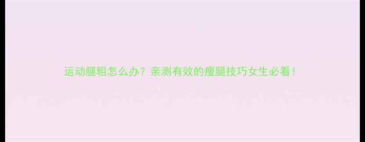 图片 运动腿粗怎么办？亲测有效的瘦腿技巧女生必看！