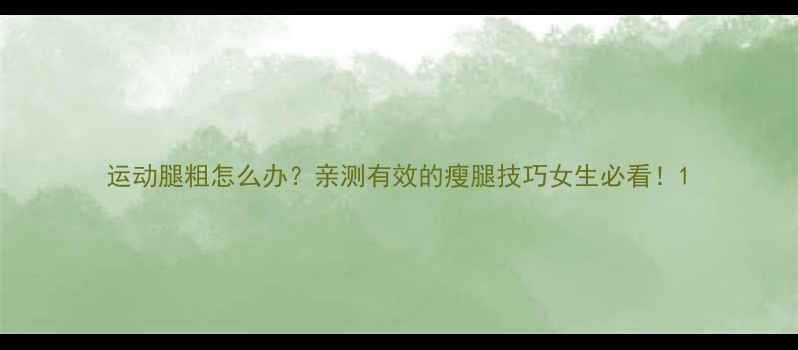 图片 运动腿粗怎么办？亲测有效的瘦腿技巧女生必看！1