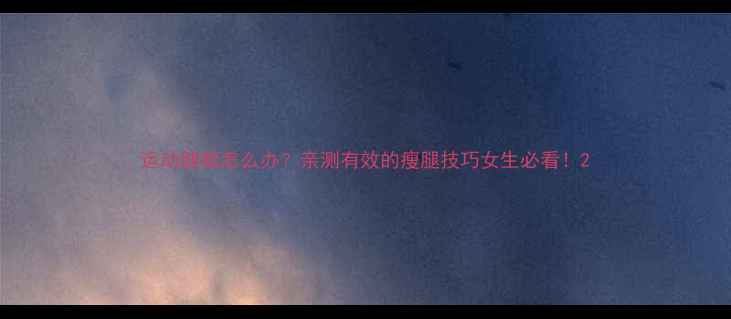 图片 运动腿粗怎么办？亲测有效的瘦腿技巧女生必看！2