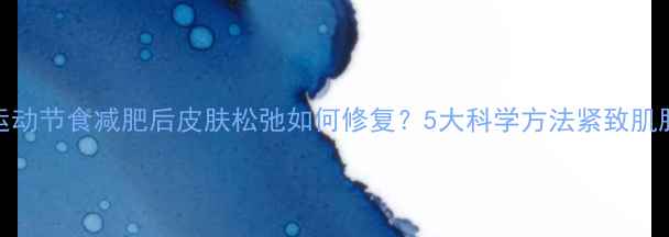 图片 运动节食减肥后皮肤松弛如何修复？5大科学方法紧致肌肤