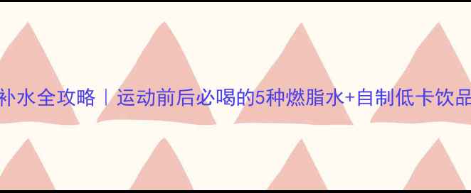 图片 运动补水全攻略｜运动前后必喝的5种燃脂水+自制低卡饮品配方