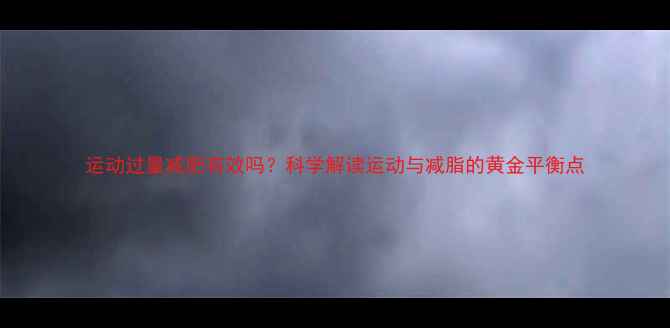 图片 运动过量减肥有效吗？科学解读运动与减脂的黄金平衡点