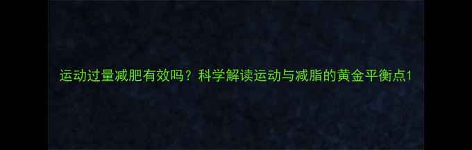 图片 运动过量减肥有效吗？科学解读运动与减脂的黄金平衡点1