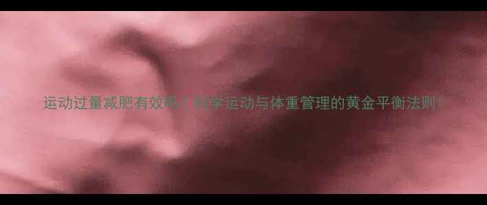 图片 运动过量减肥有效吗？科学运动与体重管理的黄金平衡法则1