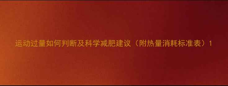 图片 运动过量如何判断及科学减肥建议（附热量消耗标准表）1