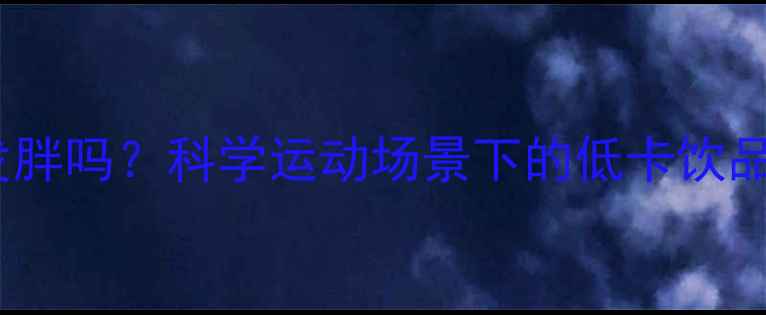 图片 运动饮料喝多会发胖吗？科学运动场景下的低卡饮品选择与减肥技巧2