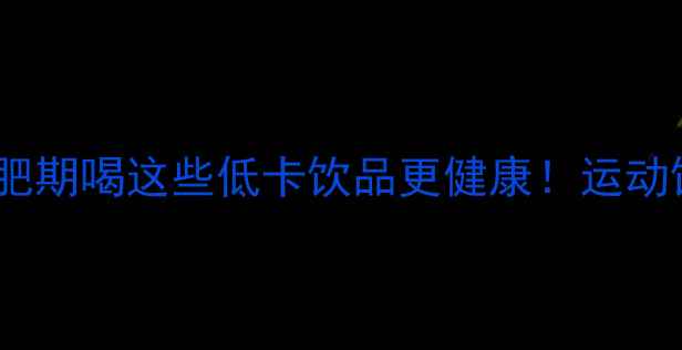 图片 运动饮料热量高吗？减肥期喝这些低卡饮品更健康！运动饮料减肥饮品低卡生活2