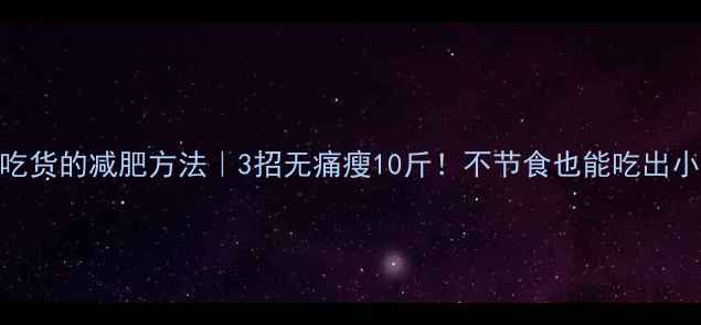 图片 适合吃货的减肥方法｜3招无痛瘦10斤！不节食也能吃出小蛮腰