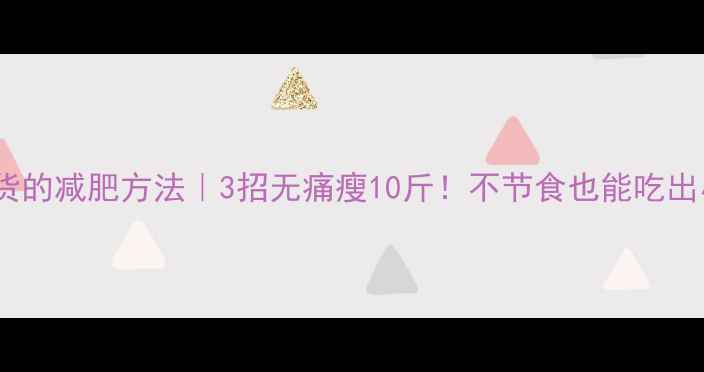 图片 适合吃货的减肥方法｜3招无痛瘦10斤！不节食也能吃出小蛮腰1
