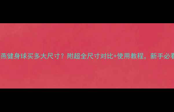 图片 郑多燕健身球买多大尺寸？附超全尺寸对比+使用教程，新手必看！1
