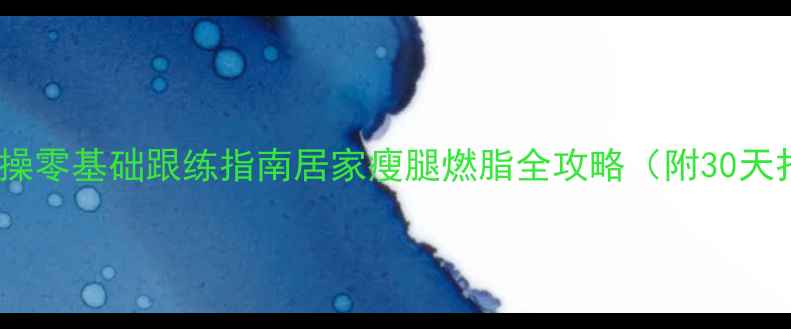 图片 郑多燕减肥操零基础跟练指南居家瘦腿燃脂全攻略（附30天打卡计划）2