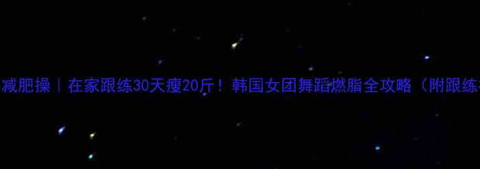图片 郑多燕减肥操｜在家跟练30天瘦20斤！韩国女团舞蹈燃脂全攻略（附跟练视频）